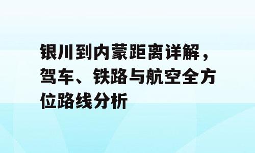 银川到内蒙距离详解，驾车、铁路与航空全方位路线分析