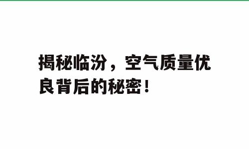 揭秘临汾，空气质量优良背后的秘密！