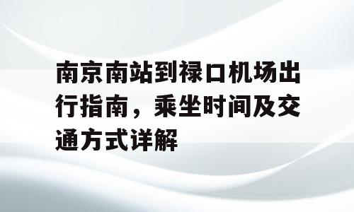 南京南站到禄口机场出行指南，乘坐时间及交通方式详解