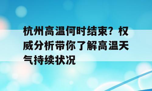 杭州高温何时结束？权威分析带你了解高温天气持续状况