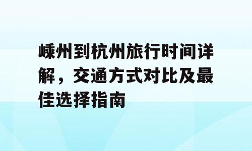 嵊州到杭州旅行时间详解，交通方式对比及最佳选择指南