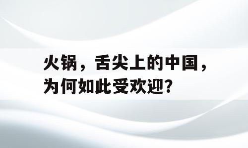 火锅，舌尖上的中国，为何如此受欢迎？