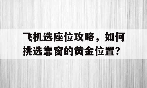 飞机选座位攻略，如何挑选靠窗的黄金位置？