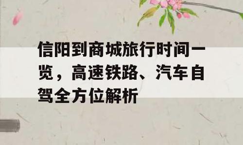 信阳到商城旅行时间一览，高速铁路、汽车自驾全方位解析