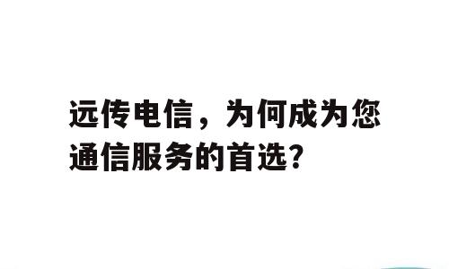 远传电信，为何成为您通信服务的首选？