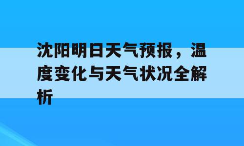 沈阳明日天气预报，温度变化与天气状况全解析