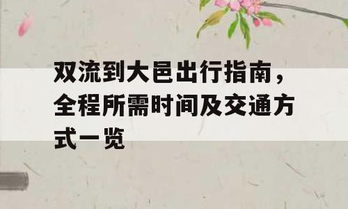 双流到大邑出行指南，全程所需时间及交通方式一览