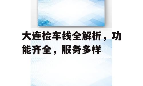 大连检车线全解析，功能齐全，服务多样