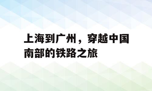 上海到广州，穿越中国南部的铁路之旅