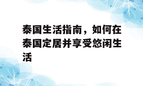 泰国生活指南，如何在泰国定居并享受悠闲生活