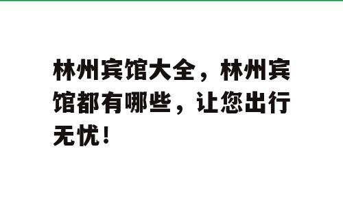 林州宾馆大全，林州宾馆都有哪些，让您出行无忧！