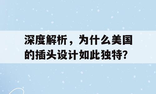 深度解析，为什么美国的插头设计如此独特？