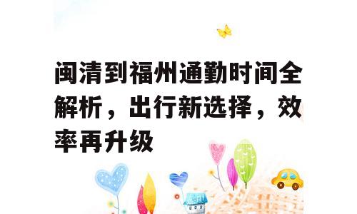 闽清到福州通勤时间全解析，出行新选择，效率再升级