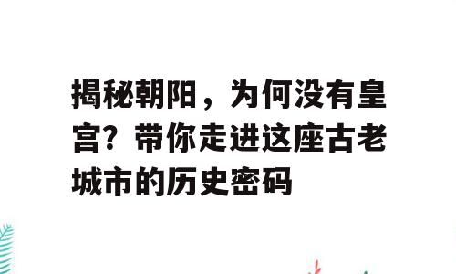 揭秘朝阳，为何没有皇宫？带你走进这座古老城市的历史密码