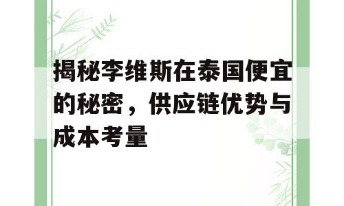 揭秘李维斯在泰国便宜的秘密，供应链优势与成本考量