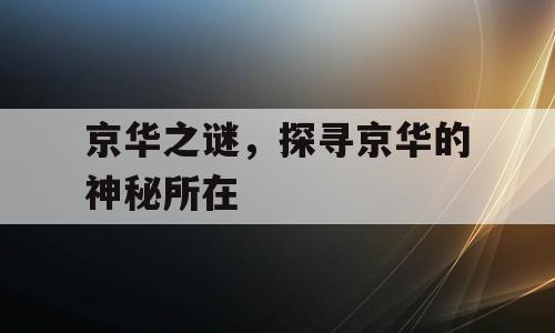 京华之谜，探寻京华的神秘所在