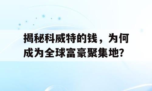 揭秘科威特的钱，为何成为全球富豪聚集地？