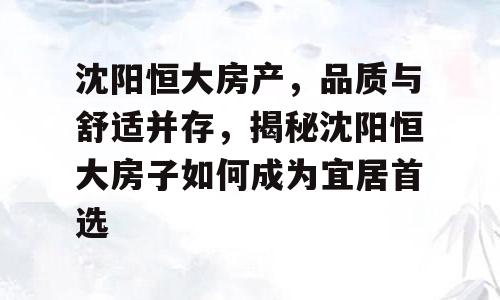 沈阳恒大房产，品质与舒适并存，揭秘沈阳恒大房子如何成为宜居首选