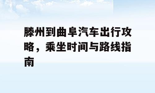 滕州到曲阜汽车出行攻略，乘坐时间与路线指南