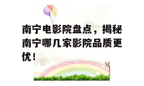 南宁电影院盘点，揭秘南宁哪几家影院品质更优！