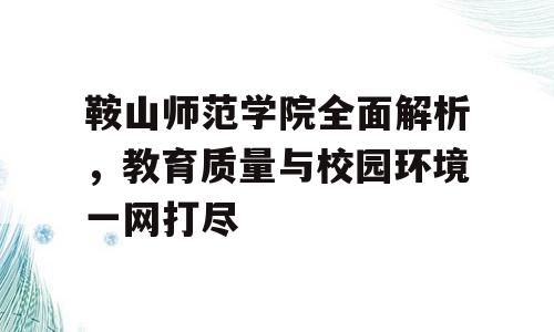 鞍山师范学院全面解析，教育质量与校园环境一网打尽