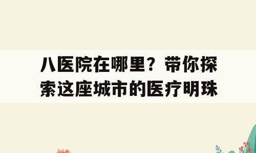 八医院在哪里？带你探索这座城市的医疗明珠