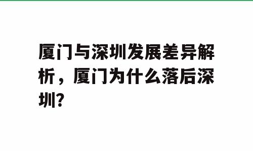 厦门与深圳发展差异解析，厦门为什么落后深圳？