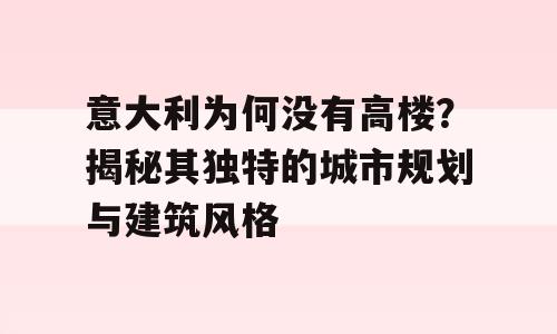 意大利为何没有高楼？揭秘其独特的城市规划与建筑风格