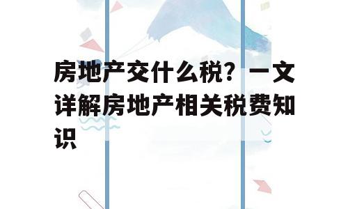 房地产交什么税？一文详解房地产相关税费知识