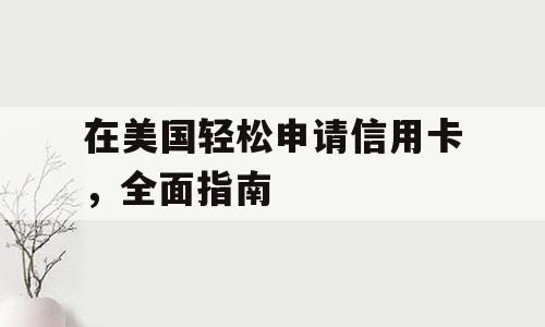 在美国轻松申请信用卡，全面指南