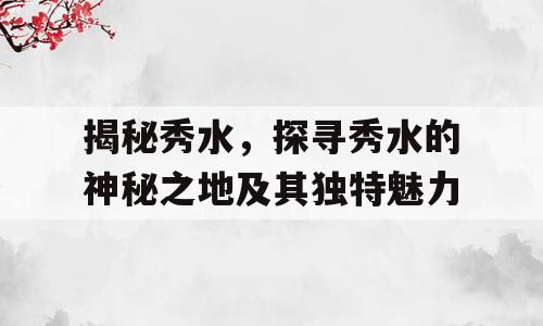 揭秘秀水，探寻秀水的神秘之地及其独特魅力