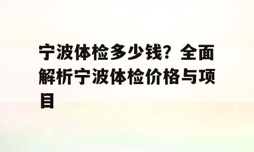 宁波体检多少钱？全面解析宁波体检价格与项目