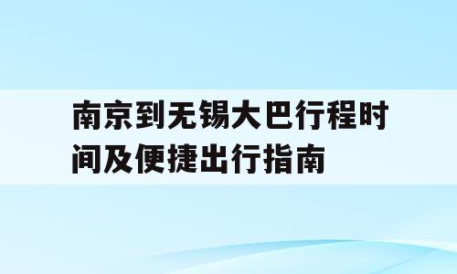 南京到无锡大巴行程时间及便捷出行指南