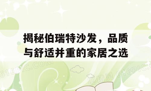 揭秘伯瑞特沙发，品质与舒适并重的家居之选