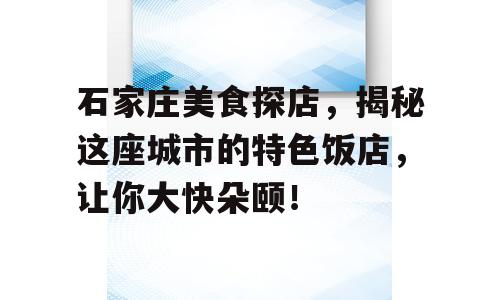 石家庄美食探店，揭秘这座城市的特色饭店，让你大快朵颐！