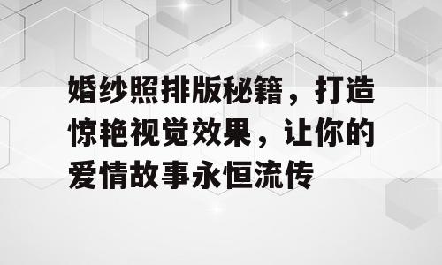 婚纱照排版秘籍，打造惊艳视觉效果，让你的爱情故事永恒流传