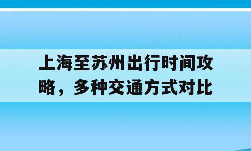 上海至苏州出行时间攻略，多种交通方式对比