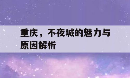 重庆，不夜城的魅力与原因解析