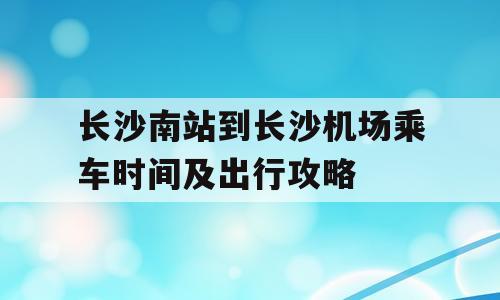 长沙南站到长沙机场乘车时间及出行攻略