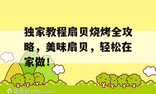 独家教程扇贝烧烤全攻略，美味扇贝，轻松在家做！