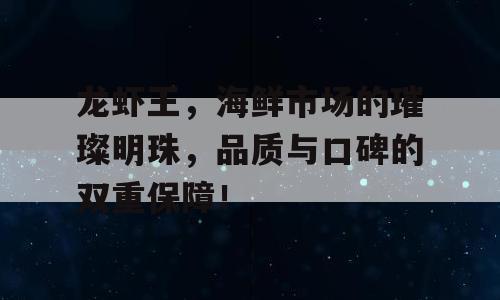 龙虾王，海鲜市场的璀璨明珠，品质与口碑的双重保障！