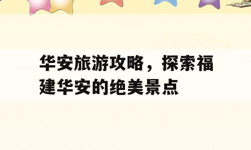 华安旅游攻略，探索福建华安的绝美景点
