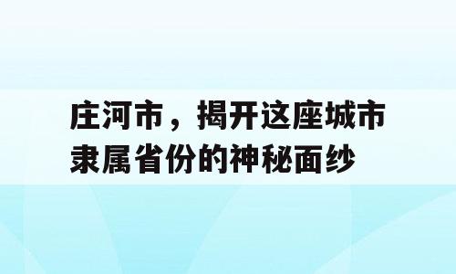 庄河市，揭开这座城市隶属省份的神秘面纱