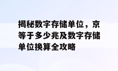 揭秘数字存储单位，京等于多少兆及数字存储单位换算全攻略