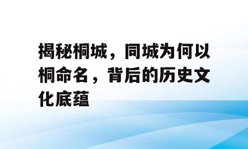 揭秘桐城，同城为何以桐命名，背后的历史文化底蕴