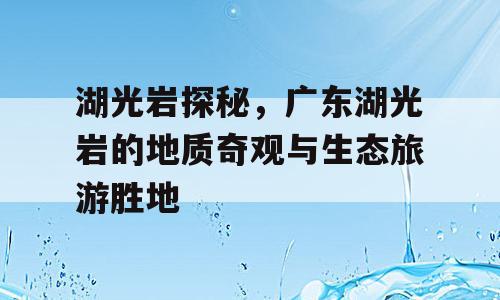 湖光岩探秘，广东湖光岩的地质奇观与生态旅游胜地