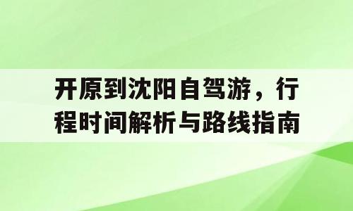 开原到沈阳自驾游，行程时间解析与路线指南