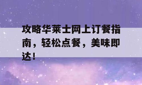攻略华莱士网上订餐指南，轻松点餐，美味即达！