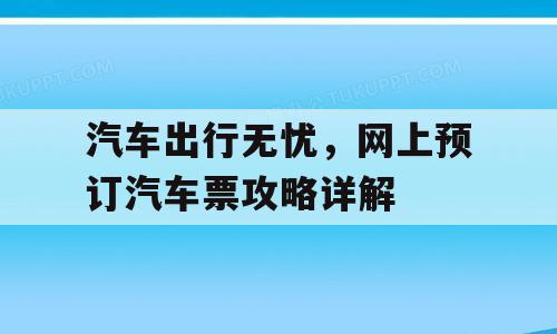 汽车出行无忧，网上预订汽车票攻略详解