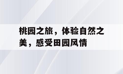 桃园之旅，体验自然之美，感受田园风情